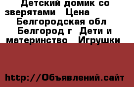 Детский домик со зверятами › Цена ­ 2 700 - Белгородская обл., Белгород г. Дети и материнство » Игрушки   